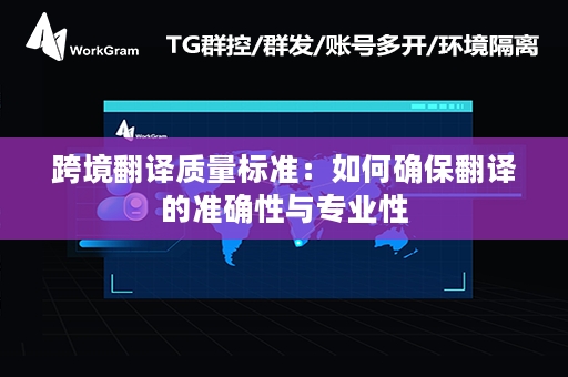 跨境翻译质量标准：如何确保翻译的准确性与专业性