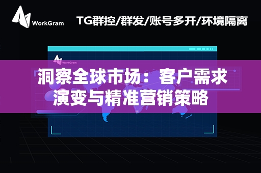  洞察全球市场：客户需求演变与精准营销策略