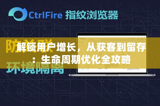  解锁用户增长，从获客到留存：生命周期优化全攻略