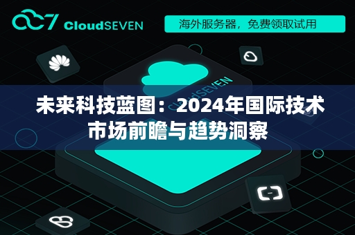  未来科技蓝图：2024年国际技术市场前瞻与趋势洞察