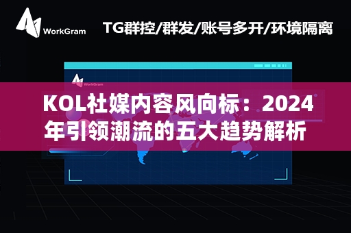  KOL社媒内容风向标：2024年引领潮流的五大趋势解析