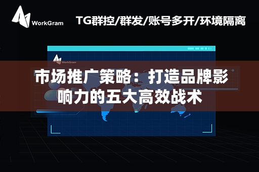  市场推广策略：打造品牌影响力的五大高效战术