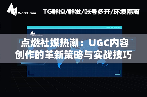  点燃社媒热潮：UGC内容创作的革新策略与实战技巧