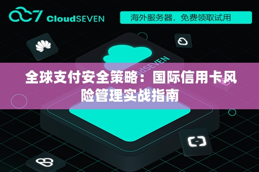  全球支付安全策略：国际信用卡风险管理实战指南