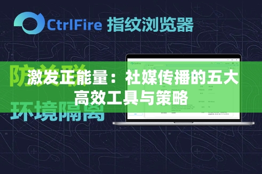  激发正能量：社媒传播的五大高效工具与策略