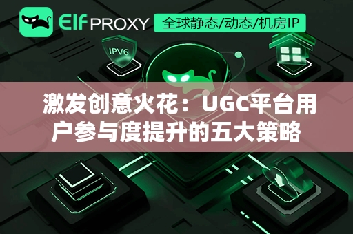  激发创意火花：UGC平台用户参与度提升的五大策略