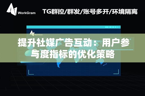  提升社媒广告互动：用户参与度指标的优化策略