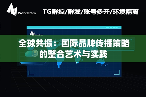  全球共振：国际品牌传播策略的整合艺术与实践