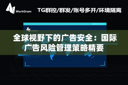  全球视野下的广告安全：国际广告风险管理策略精要