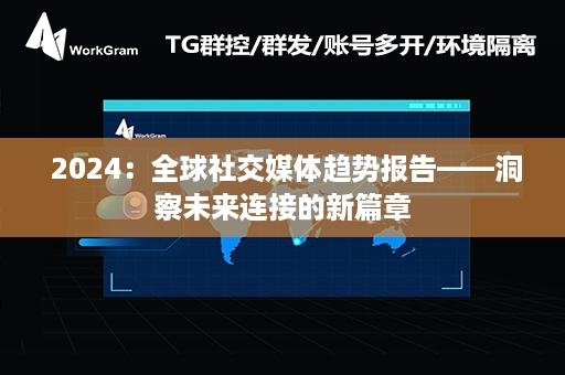  2024：全球社交媒体趋势报告——洞察未来连接的新篇章