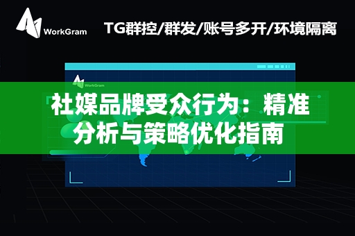  社媒品牌受众行为：精准分析与策略优化指南