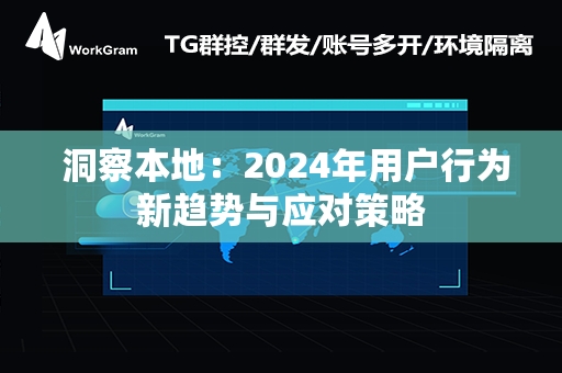  洞察本地：2024年用户行为新趋势与应对策略