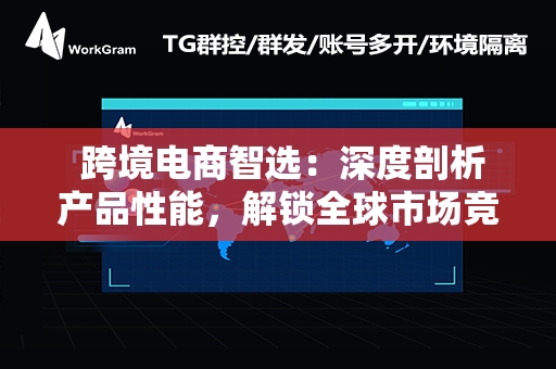  跨境电商智选：深度剖析产品性能，解锁全球市场竞争力