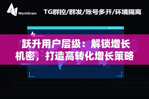  跃升用户层级：解锁增长机密，打造高转化增长策略