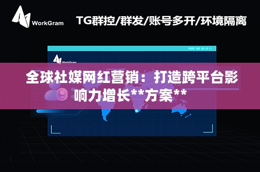  全球社媒网红营销：打造跨平台影响力增长**方案**