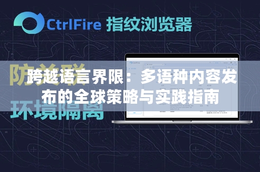  跨越语言界限：多语种内容发布的全球策略与实践指南