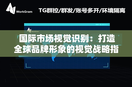  国际市场视觉识别：打造全球品牌形象的视觉战略指南