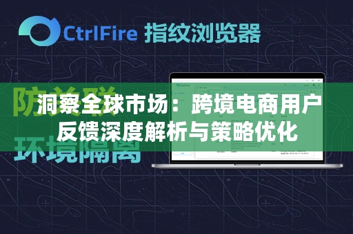  洞察全球市场：跨境电商用户反馈深度解析与策略优化