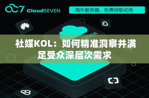  社媒KOL：如何精准洞察并满足受众深层次需求