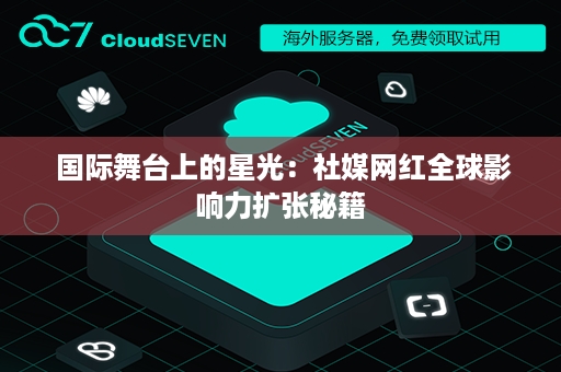  国际舞台上的星光：社媒网红全球影响力扩张秘籍