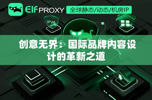  创意无界：国际品牌内容设计的革新之道