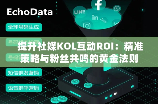  提升社媒KOL互动ROI：精准策略与粉丝共鸣的黄金法则