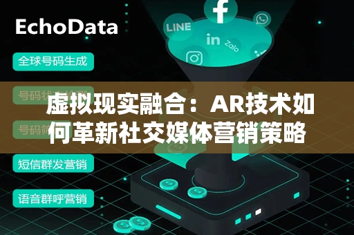  虚拟现实融合：AR技术如何革新社交媒体营销策略