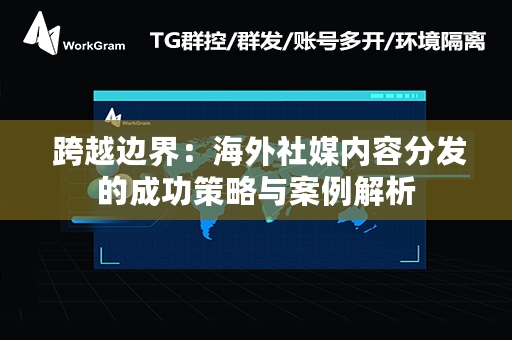  跨越边界：海外社媒内容分发的成功策略与案例解析