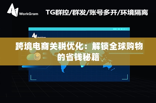  跨境电商关税优化：解锁全球购物的省钱秘籍