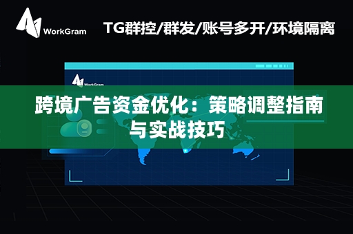  跨境广告资金优化：策略调整指南与实战技巧