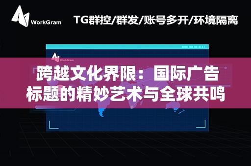  跨越文化界限：国际广告标题的精妙艺术与全球共鸣策略