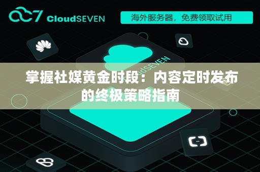  掌握社媒黄金时段：内容定时发布的终极策略指南