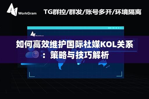 如何高效维护国际社媒KOL关系：策略与技巧解析