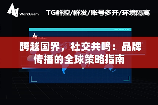  跨越国界，社交共鸣：品牌传播的全球策略指南