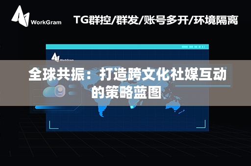  全球共振：打造跨文化社媒互动的策略蓝图