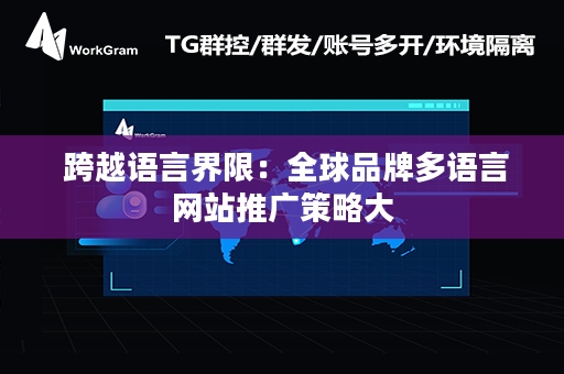  跨越语言界限：全球品牌多语言网站推广策略大