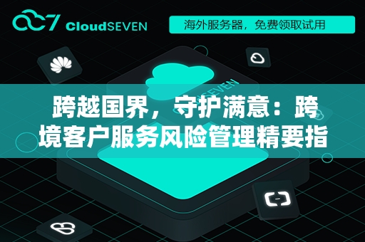  跨越国界，守护满意：跨境客户服务风险管理精要指南