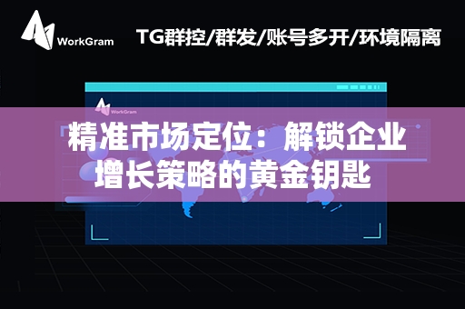  精准市场定位：解锁企业增长策略的黄金钥匙