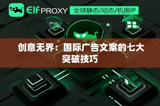  创意无界：国际广告文案的七大突破技巧