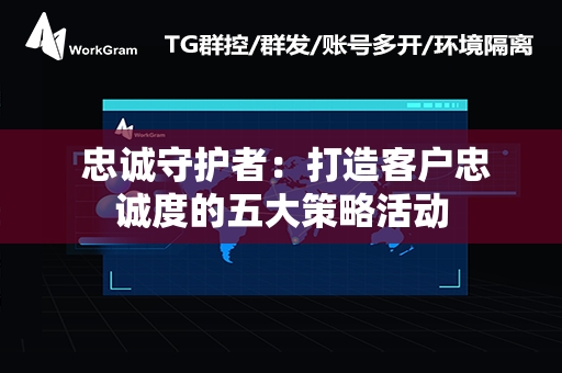  忠诚守护者：打造客户忠诚度的五大策略活动