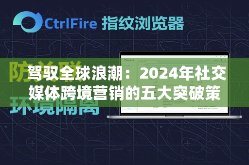  驾驭全球浪潮：2024年社交媒体跨境营销的五大突破策略