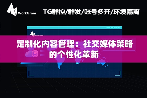  定制化内容管理：社交媒体策略的个性化革新