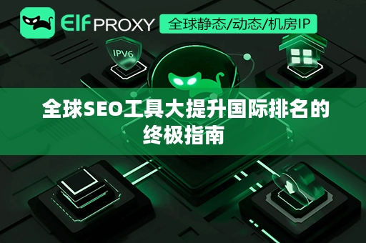  全球SEO工具大提升国际排名的终极指南