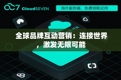  全球品牌互动营销：连接世界，激发无限可能