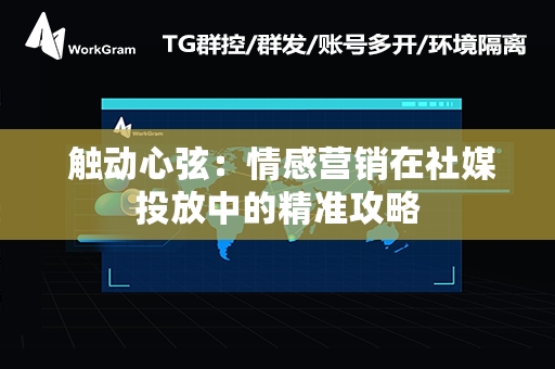  触动心弦：情感营销在社媒投放中的精准攻略