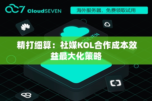  精打细算：社媒KOL合作成本效益最大化策略