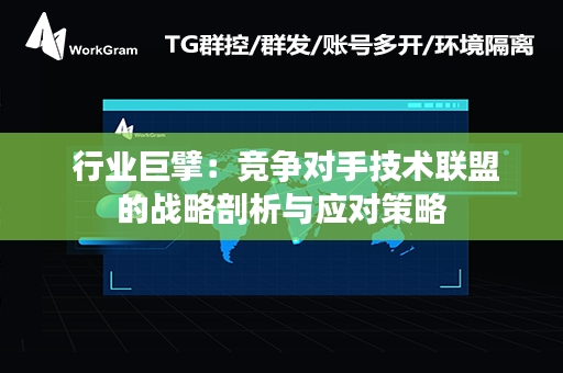  行业巨擘：竞争对手技术联盟的战略剖析与应对策略