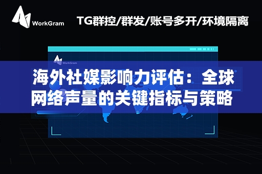  海外社媒影响力评估：全球网络声量的关键指标与策略