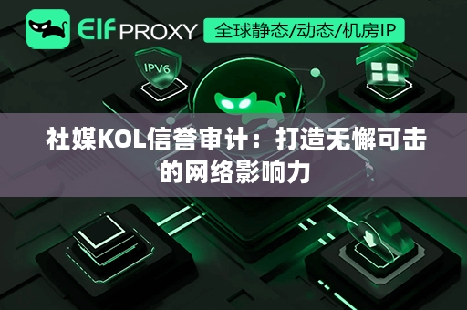  社媒KOL信誉审计：打造无懈可击的网络影响力