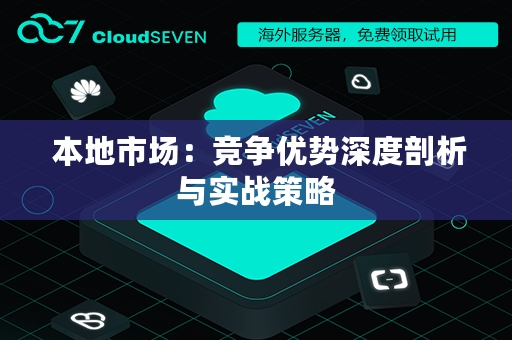  本地市场：竞争优势深度剖析与实战策略